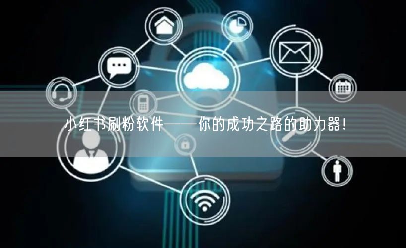 小红书刷粉软件——你的成功之路的助力器！