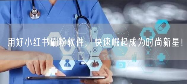 用好小红书刷粉软件，快速崛起成为时尚新星！