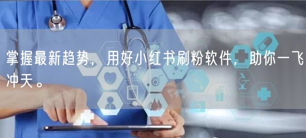 掌握最新趋势，用好小红书刷粉软件，助你一飞冲天。