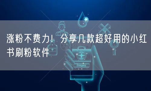 涨粉不费力！分享几款超好用的小红书刷粉软件