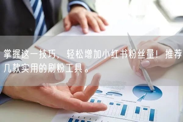 掌握这一技巧，轻松增加小红书粉丝量！推荐几款实用的刷粉工具。