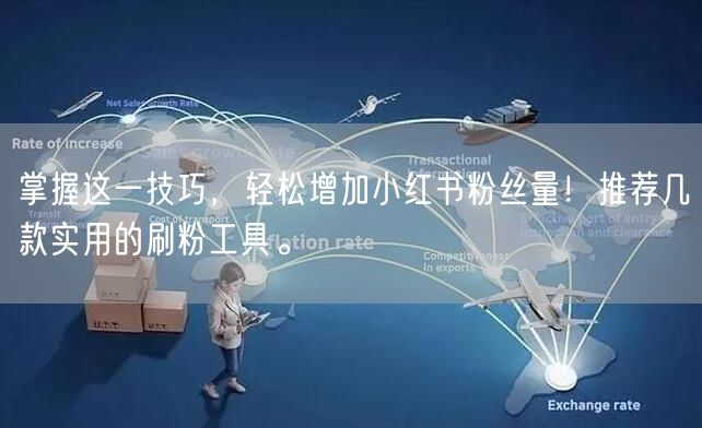 掌握这一技巧，轻松增加小红书粉丝量！推荐几款实用的刷粉工具。