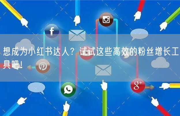 想成为小红书达人？试试这些高效的粉丝增长工具吧！