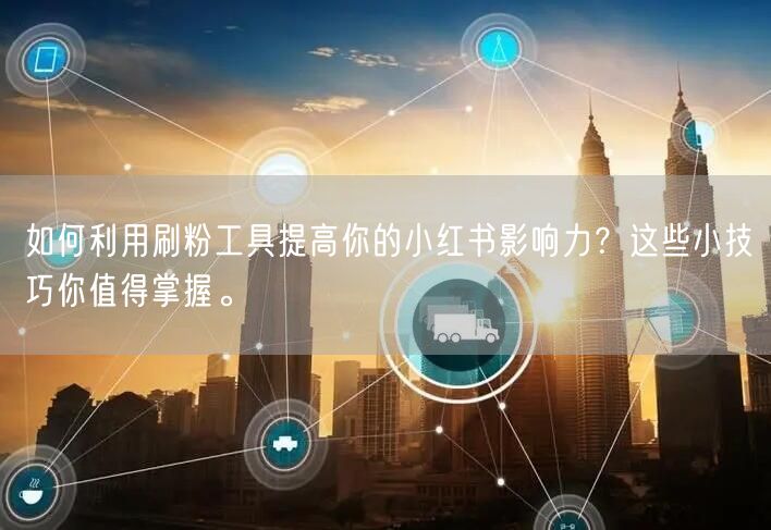 如何利用刷粉工具提高你的小红书影响力？这些小技巧你值得掌握。