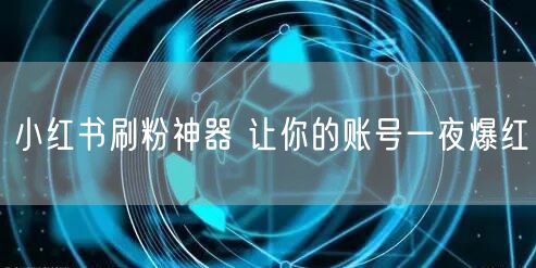 小红书刷粉神器 让你的账号一夜爆红