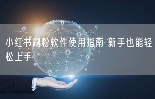 小红书刷粉软件使用指南 新手也能轻松上手