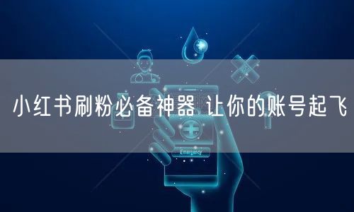 小红书刷粉必备神器 让你的账号起飞