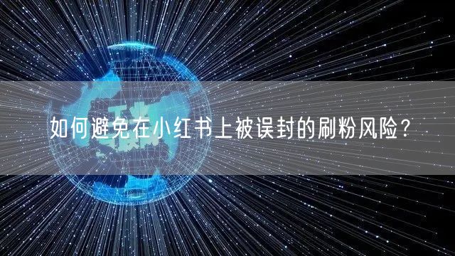 如何避免在小红书上被误封的刷粉风险？