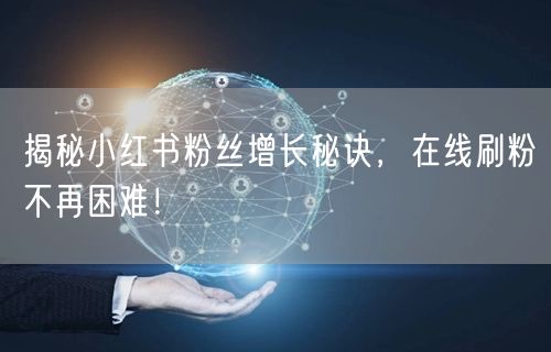 揭秘小红书粉丝增长秘诀，在线刷粉不再困难！