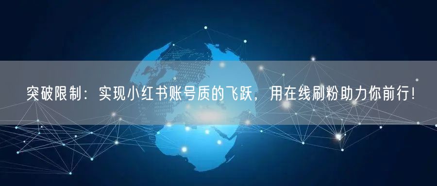 突破限制：实现小红书账号质的飞跃，用在线刷粉助力你前行！