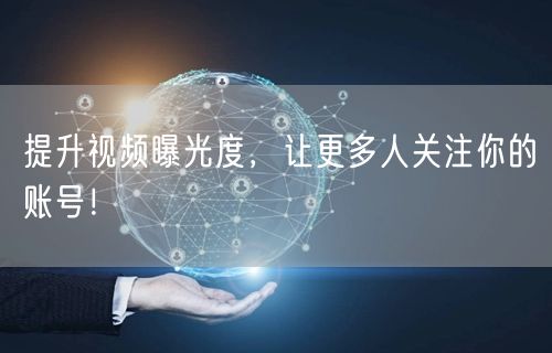 提升视频曝光度，让更多人关注你的账号！