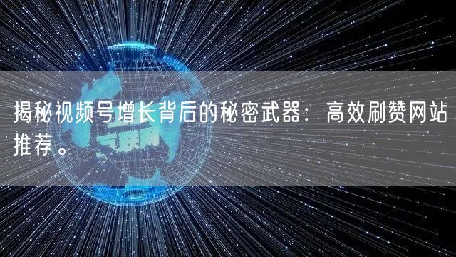 揭秘视频号增长背后的秘密武器:高效刷赞网站推荐。